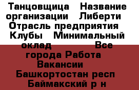 Танцовщица › Название организации ­ Либерти › Отрасль предприятия ­ Клубы › Минимальный оклад ­ 59 000 - Все города Работа » Вакансии   . Башкортостан респ.,Баймакский р-н